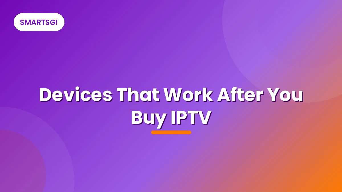 Devices That Work After You Buy IPTV - SMARTSGI