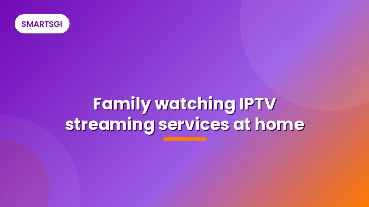 Family watching IPTV streaming services at home - SMARTSGI